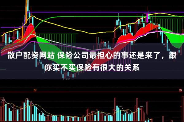 散户配资网站 保险公司最担心的事还是来了，跟你买不买保险有很大的关系