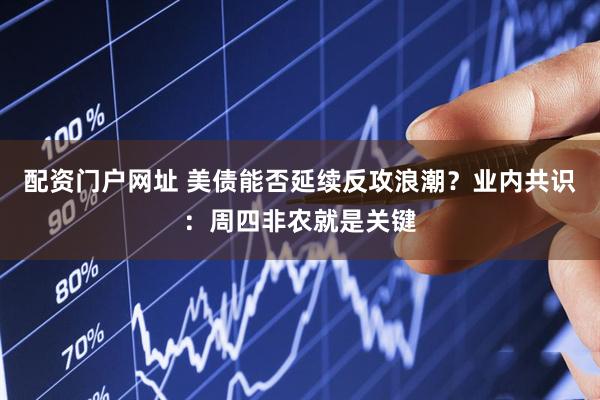配资门户网址 美债能否延续反攻浪潮？业内共识：周四非农就是关键