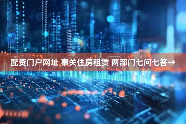 配资门户网址 事关住房租赁 两部门七问七答→