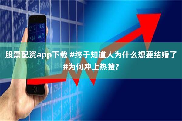 股票配资app下载 #终于知道人为什么想要结婚了#为何冲上热搜?