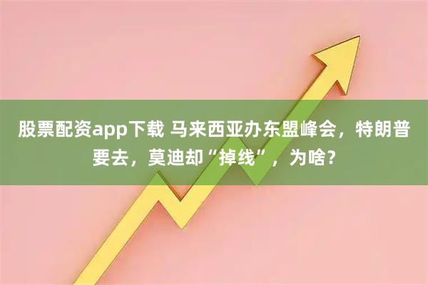 股票配资app下载 马来西亚办东盟峰会,特朗普要去,莫迪却“掉线”,为啥?