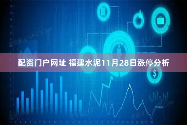 配资门户网址 福建水泥11月28日涨停分析
