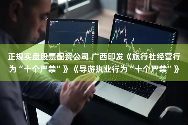正规实盘股票配资公司 广西印发《旅行社经营行为“十个严禁”》《导游执业行为“十个严禁”》
